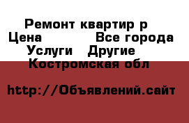 Ремонт квартир р › Цена ­ 2 000 - Все города Услуги » Другие   . Костромская обл.